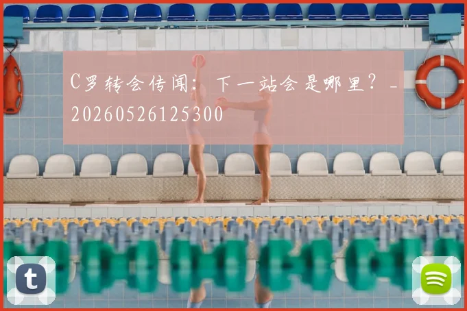 C罗转会传闻：下一站会是哪里？_20260526125300
