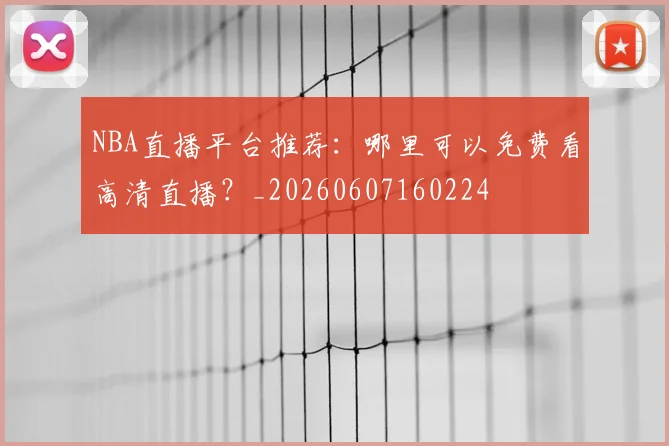 NBA直播平台推荐：哪里可以免费看高清直播？_20260607160224