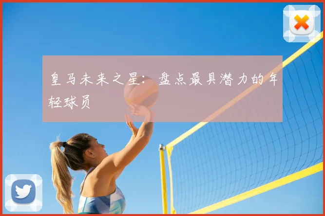 皇马未来之星：盘点最具潜力的年轻球员