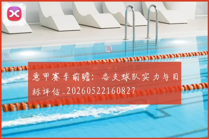 意甲赛季前瞻：各支球队实力与目标评估_20260522160827