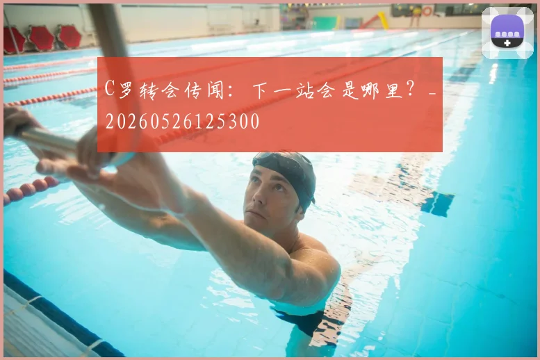C罗转会传闻：下一站会是哪里？_20260526125300