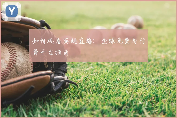 如何观看英超直播：全球免费与付费平台指南