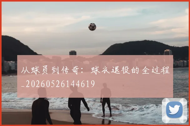 从球员到传奇:球衣退役的全过程_20260526144619