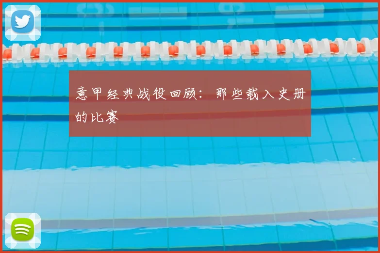 意甲经典战役回顾：那些载入史册的比赛