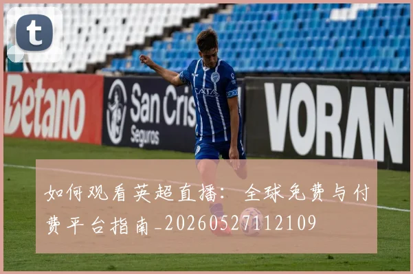 如何观看英超直播：全球免费与付费平台指南_20260527112109