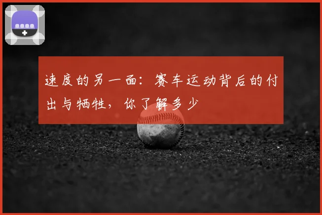 速度的另一面：赛车运动背后的付出与牺牲，你了解多少