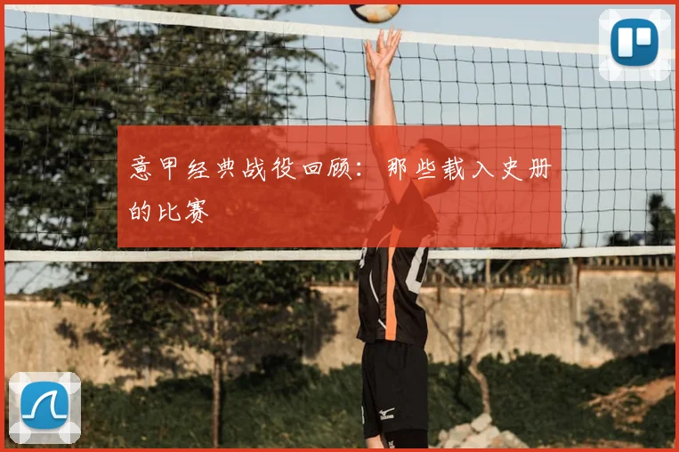 意甲经典战役回顾：那些载入史册的比赛