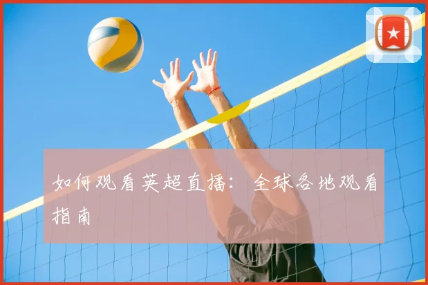 如何观看英超直播：全球各地观看指南