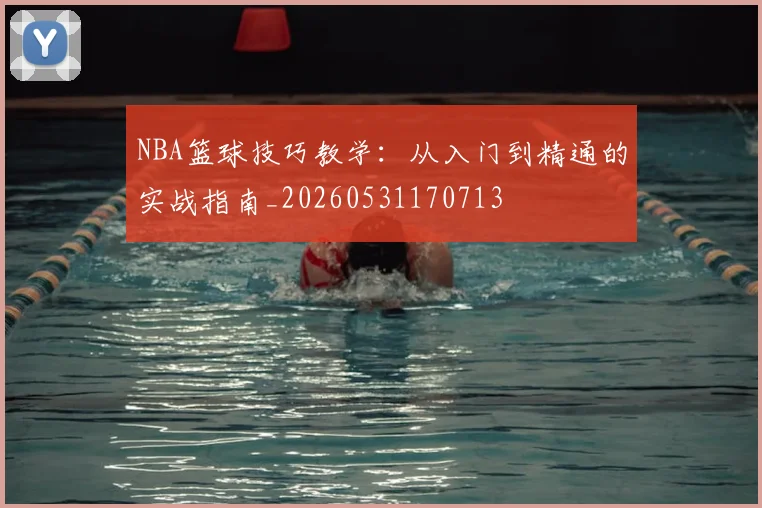NBA篮球技巧教学：从入门到精通的实战指南_20260531170713