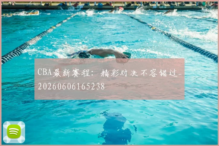 CBA最新赛程：精彩对决不容错过_20260606165238