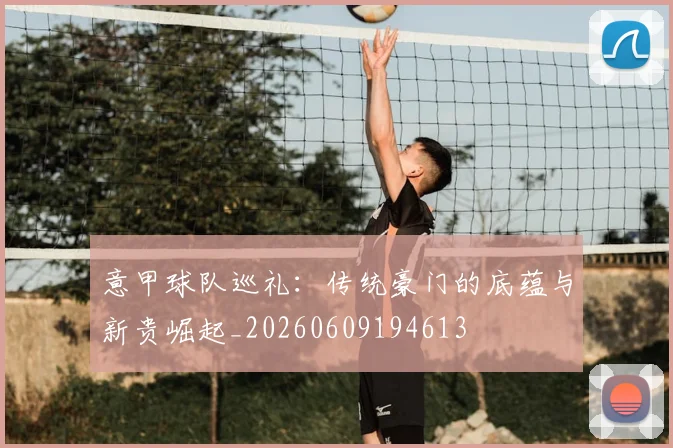 意甲球队巡礼：传统豪门的底蕴与新贵崛起_20260609194613